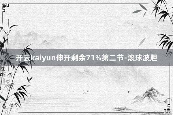 开云kaiyun伸开剩余71%第二节-滚球波胆
