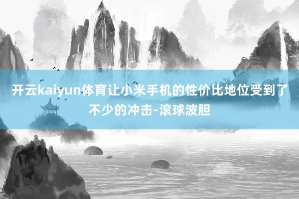 开云kaiyun体育让小米手机的性价比地位受到了不少的冲击-滚球波胆