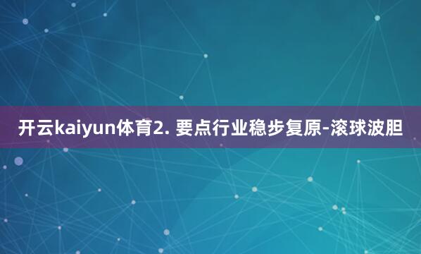 开云kaiyun体育2. 要点行业稳步复原-滚球波胆