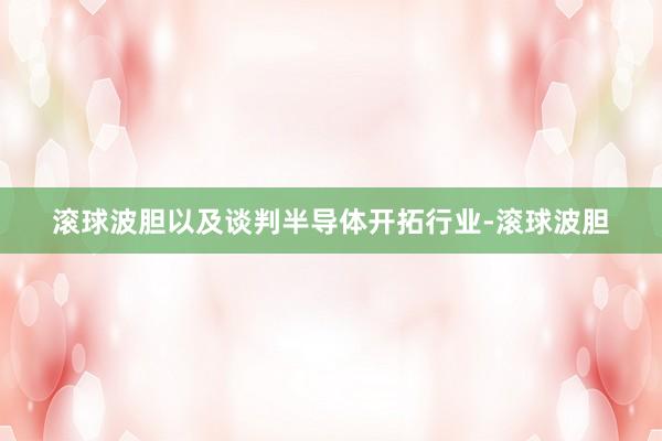 滚球波胆以及谈判半导体开拓行业-滚球波胆